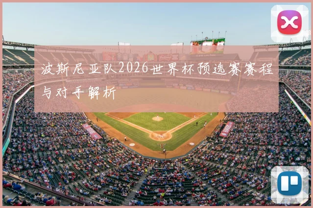 波斯尼亚队2026世界杯预选赛赛程与对手解析