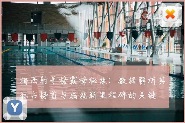 梅西射手榜霸榜秘诀：数据解析其独占榜首与成就新里程碑的关键