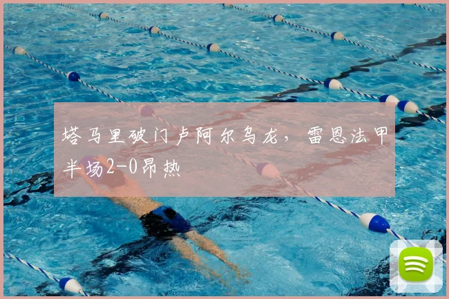塔马里破门卢阿尔乌龙,雷恩法甲半场2-0昂热