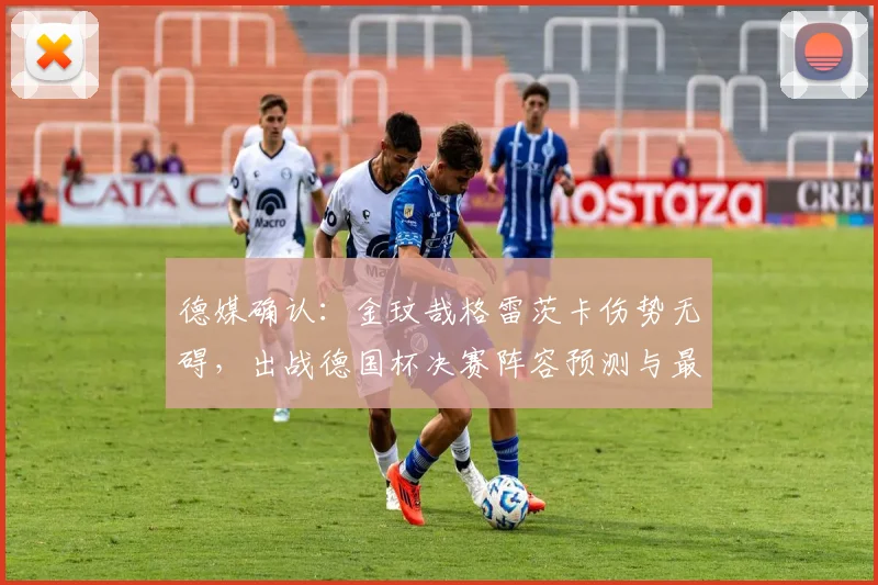德媒确认：金玟哉格雷茨卡伤势无碍，出战德国杯决赛阵容预测与最新伤情解析