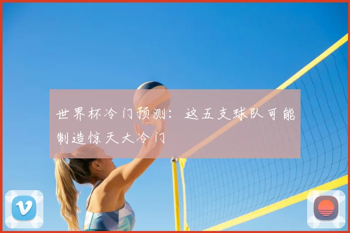 世界杯冷门预测：这五支球队可能制造惊天大冷门