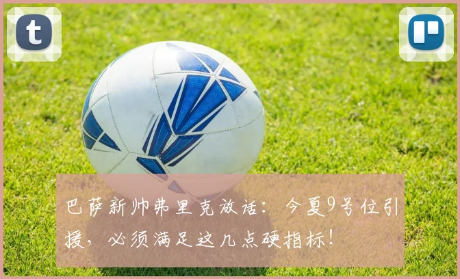 巴萨新帅弗里克放话：今夏9号位引援，必须满足这几点硬指标！