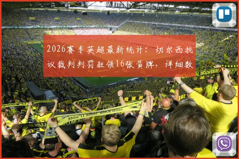 2026赛季英超最新统计：切尔西抗议裁判判罚狂领16张黄牌，详细数据解析与比赛影响